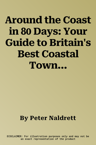 Around the Coast in 80 Days: Your Guide to Britain's Best Coastal Towns, Beaches, Cliffs and Headlands