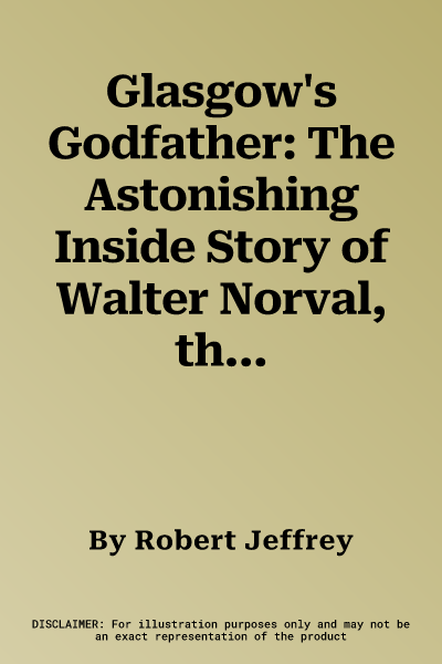 Glasgow's Godfather: The Astonishing Inside Story of Walter Norval, the City's First Crime Boss