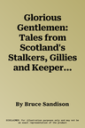 Glorious Gentlemen: Tales from Scotland's Stalkers, Gillies and Keepers