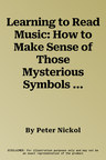 Learning to Read Music: How to Make Sense of Those Mysterious Symbols and Bring Music Alive