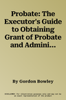 Probate: The Executor's Guide to Obtaining Grant of Probate and Administering the Estate (Revised, Updated)