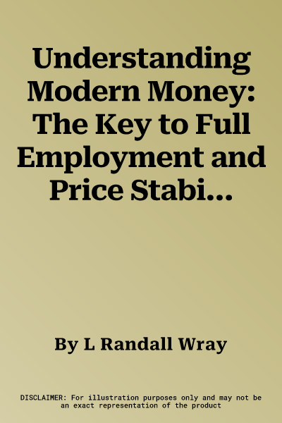 Understanding Modern Money: The Key to Full Employment and Price Stability