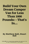 Build Your Own Dream Camper Van for Less Than 1000 Pounds: - That's Including the Cost of the Van!