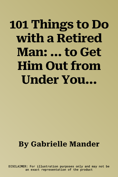 101 Things to Do with a Retired Man: ... to Get Him Out from Under Your Feet!