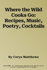 Where the Wild Cooks Go: Recipes, Music, Poetry, Cocktails