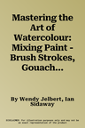 Mastering the Art of Watercolour: Mixing Paint - Brush Strokes, Gouache, Masking Out, Glazing, Wet Into Wet, Drybrush Painting, Washes, Using Resists,