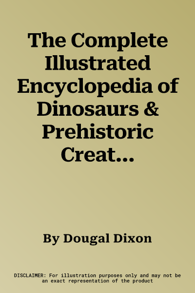 The Complete Illustrated Encyclopedia of Dinosaurs & Prehistoric Creatures: The Ultimate Illustrated Reference Guide to 1000 Dinosaurs and Prehistoric Cre