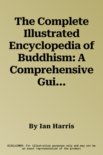 The Complete Illustrated Encyclopedia of Buddhism: A Comprehensive Guide to Buddhist History, Philosophy and Practice, Magnificently Illustrated with More