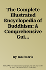 The Complete Illustrated Encyclopedia of Buddhism: A Comprehensive Guide to Buddhist History, Philosophy and Practice, Magnificently Illustrated with More