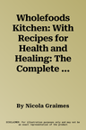 Wholefoods Kitchen: With Recipes for Health and Healing: The Complete Identification Guide to the Essential Healing Foods, Plus Over 100 Delicious Veg