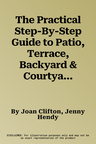 The Practical Step-By-Step Guide to Patio, Terrace, Backyard & Courtyard Gardening: An Inspiring Sourcebook of Classic and Contemporary Garden Designs, wi