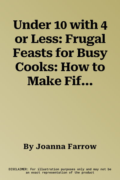 Under 10 with 4 or Less: Frugal Feasts for Busy Cooks: How to Make Fifty Thrifty Recipes with Four Ingredients or Fewer in Ten Minutes or Less