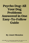 Psycho Dog: All Your Dog Problems Answered in One Easy-To-Follow Guide