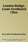 London Bridge. Louis-Ferdinand Cline