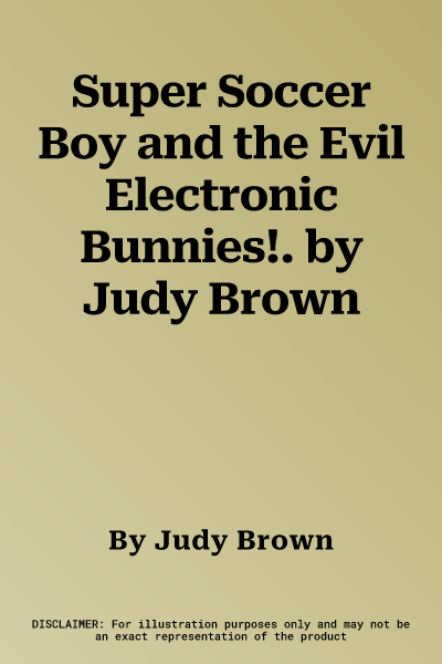 Super Soccer Boy and the Evil Electronic Bunnies!. by Judy Brown