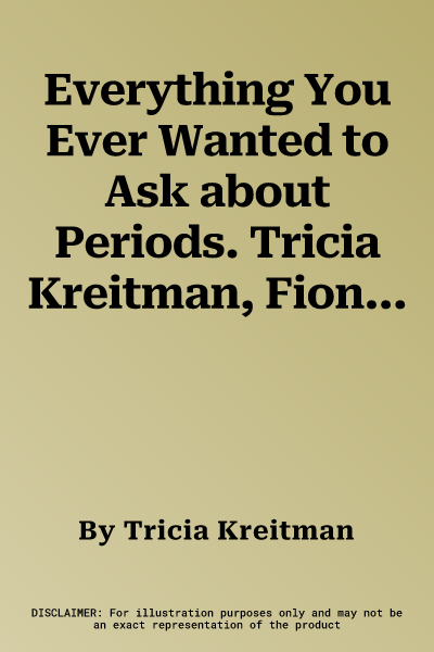 Everything You Ever Wanted to Ask about Periods. Tricia Kreitman, Fiona Finlay & Rosemary Jones