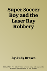 Super Soccer Boy and the Laser Ray Robbery