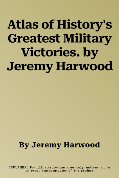 Atlas of History's Greatest Military Victories. by Jeremy Harwood