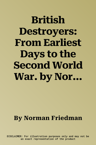 British Destroyers: From Earliest Days to the Second World War. by Norman Friedman