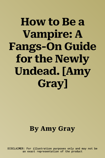 How to Be a Vampire: A Fangs-On Guide for the Newly Undead. [Amy Gray]