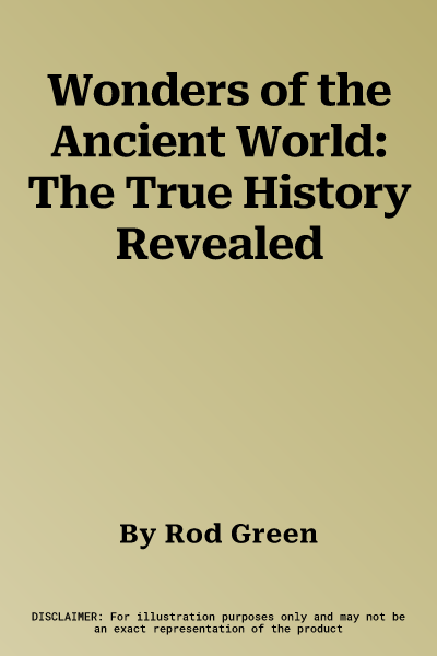 Wonders of the Ancient World: The True History Revealed