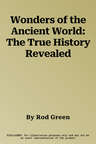 Wonders of the Ancient World: The True History Revealed