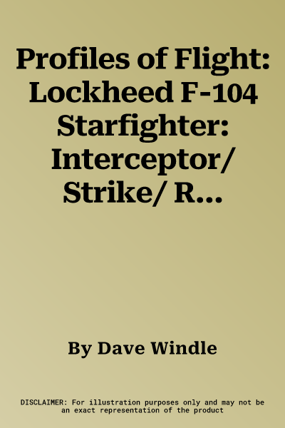 Profiles of Flight: Lockheed F-104 Starfighter: Interceptor/ Strike/ Reconnaissance Fighter