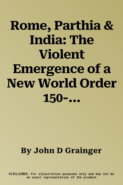 Rome, Parthia & India: The Violent Emergence of a New World Order 150-140 BC