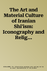 The Art and Material Culture of Iranian Shi'ism: Iconography and Religious Devotion in Shi'i Islam