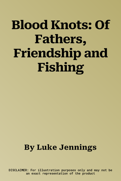 Blood Knots: Of Fathers, Friendship and Fishing