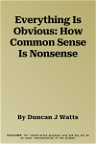Everything Is Obvious: How Common Sense Is Nonsense