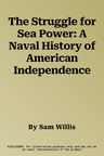 The Struggle for Sea Power: A Naval History of American Independence