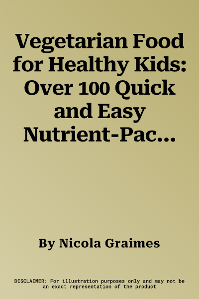 Vegetarian Food for Healthy Kids: Over 100 Quick and Easy Nutrient-Packed Recipes