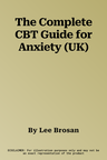 The Complete CBT Guide for Anxiety (UK)