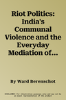 Riot Politics: India's Communal Violence and the Everyday Mediation of the State