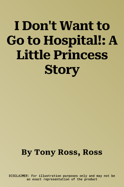 I Don't Want to Go to Hospital!: A Little Princess Story