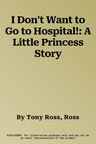 I Don't Want to Go to Hospital!: A Little Princess Story