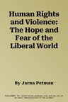 Human Rights and Violence: The Hope and Fear of the Liberal World