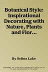 Botanical Style: Inspirational Decorating with Nature, Plants and Florals