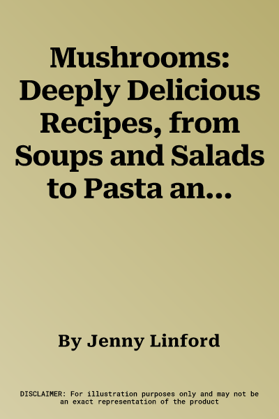 Mushrooms: Deeply Delicious Recipes, from Soups and Salads to Pasta and Pies