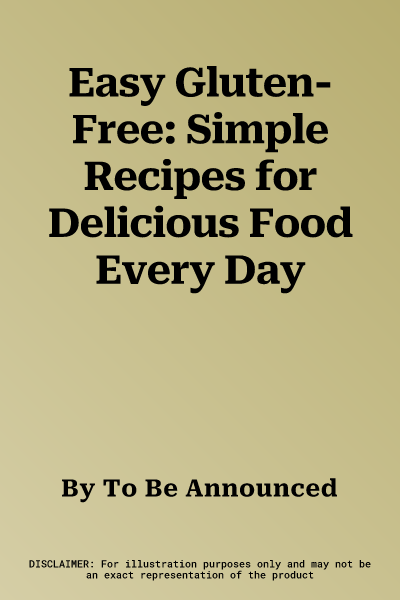 Easy Gluten-Free: Simple Recipes for Delicious Food Every Day