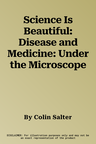 Science Is Beautiful: Disease and Medicine: Under the Microscope