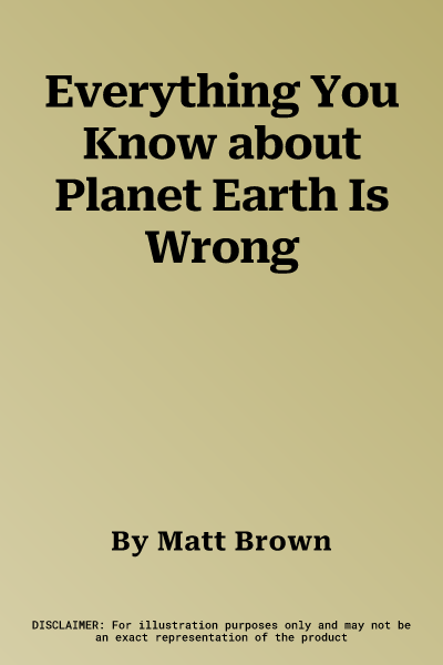 Everything You Know about Planet Earth Is Wrong