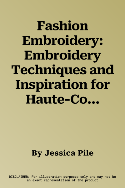 Fashion Embroidery: Embroidery Techniques and Inspiration for Haute-Couture Clothing