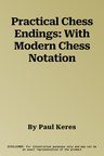 Practical Chess Endings: With Modern Chess Notation