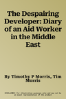 The Despairing Developer: Diary of an Aid Worker in the Middle East