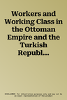 Workers and Working Class in the Ottoman Empire and the Turkish Republic