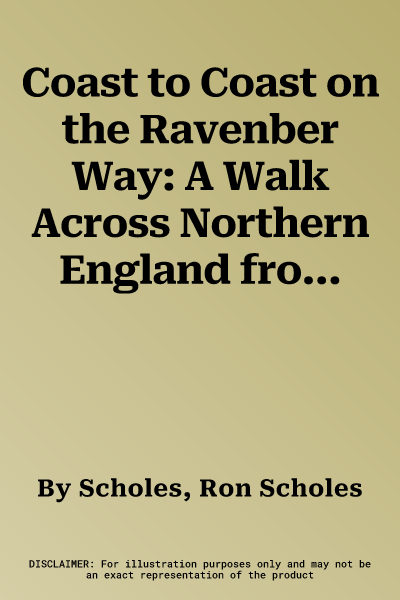 Coast to Coast on the Ravenber Way: A Walk Across Northern England from Coast to Coast. Ron Scholes