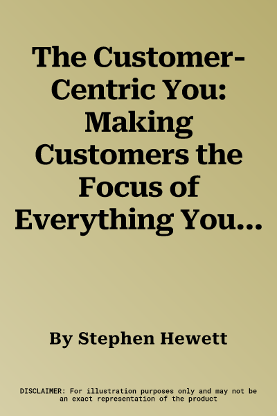 The Customer-Centric You: Making Customers the Focus of Everything You Do