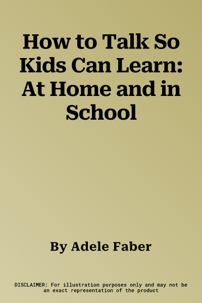 How to Talk So Kids Can Learn: At Home and in School